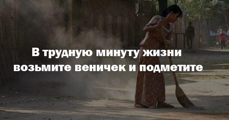 Отдельно взятая жизнь. В трудную минуту жизни возьмите веничек и подметите. В трудную минуту возьми веничек и подмети.