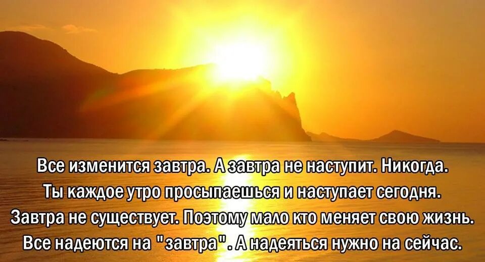 Живите сегодня потому. Завтра не наступит никогда. Завтра новый день цитаты. Жизнь начинается каждое утро. Все изменится завтра. А завтра не наступит.