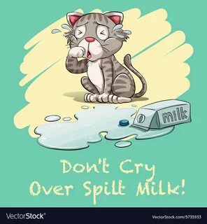 Cry spilt milk