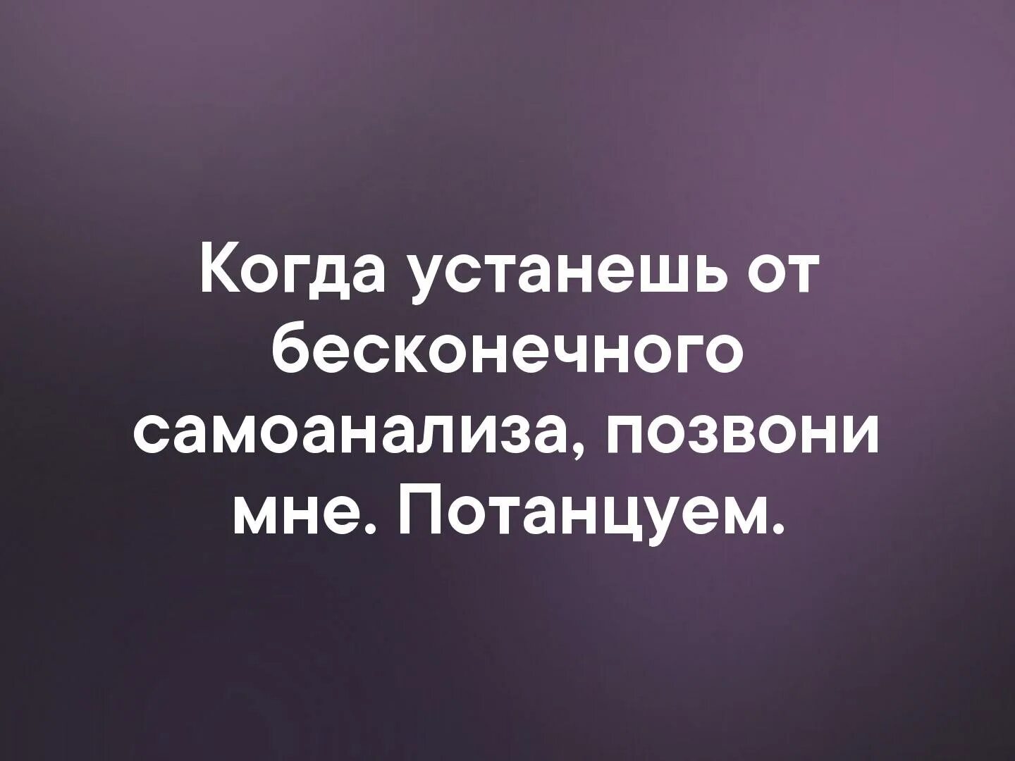 позвони мне потанцуем. когда закончишь с самоанализом позвони мне потанцуем. устанешь от бесконечного самоонализа. позвони мне потанцуем бродский. когда устанешь от самоанализа позвони мне потанцуем.