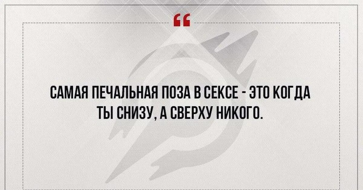 Сверху плохо. Самая скучная поза когда ты сверху. Ты снизу. Когда ты снизу а сверху никого. Родная злобная.