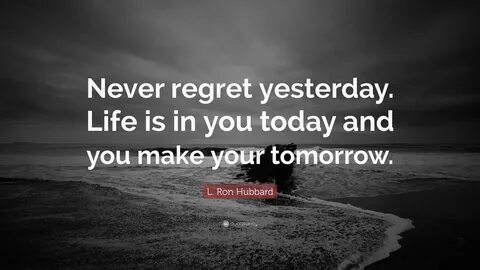 Life is in you today and you make your tomorrow. 