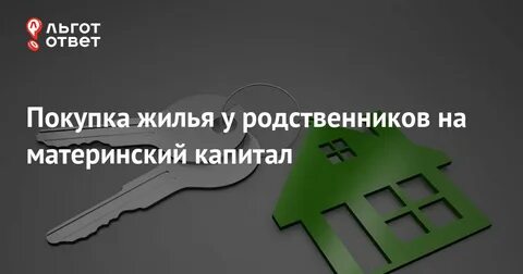 Квартиру у родственников за материнский капитал