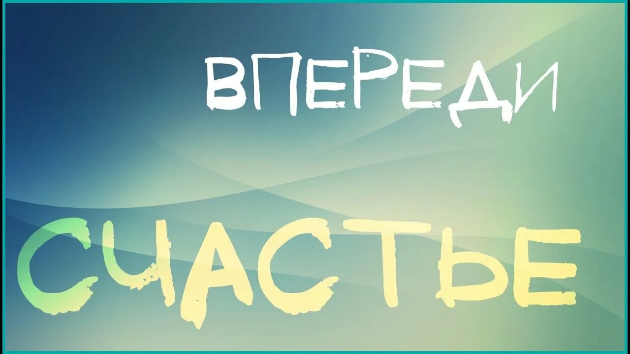 Счастье впереди. Впереди только счастье. Удача впереди. Огромное счастье впереди. Песня счастье впереди