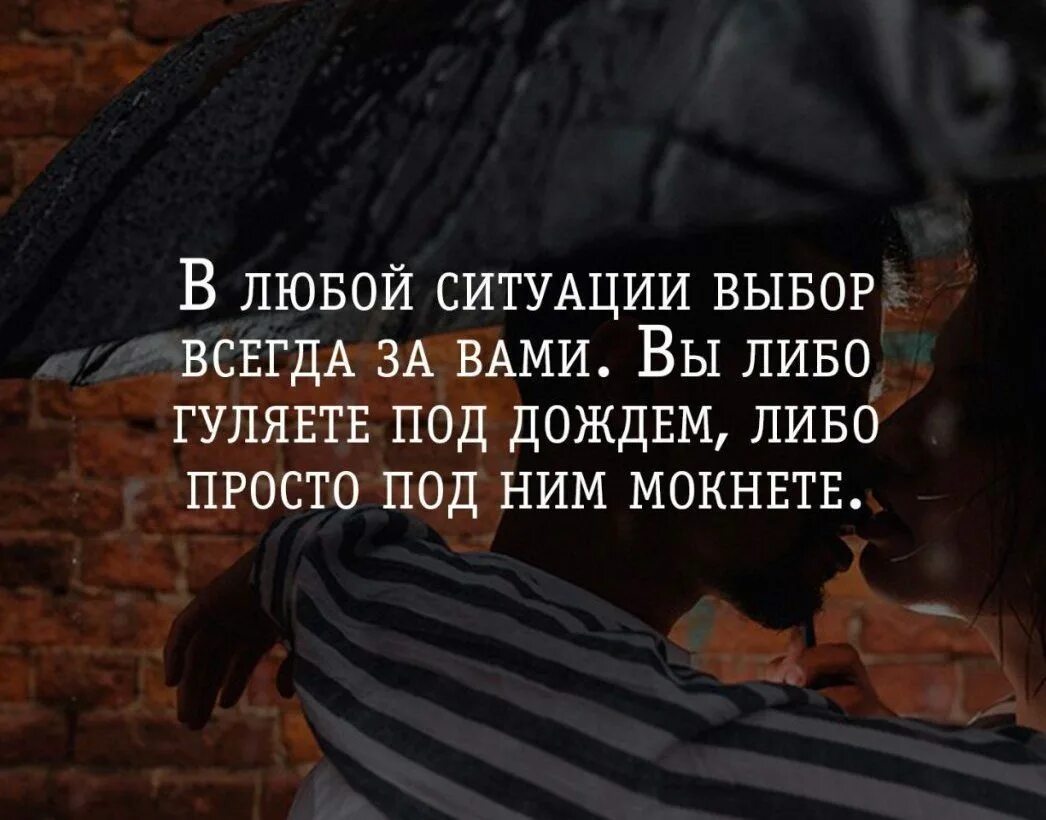 Надо в любой ситуации. В любой ситуации выбор всегда за вами. Вы либо гуляете под дождем либо просто под ним мокнете. Прогулки под дождем цитаты. Кто то Мокнет под дождем а кто то гуляет.