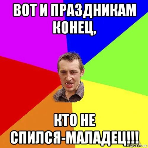 Конец всем праздникам. Вот и праздникам конец. вот и праздникам конец кто не спился молодец. мемы про конец праздников. вот и праздникам конец кто не спился молодец картинка.