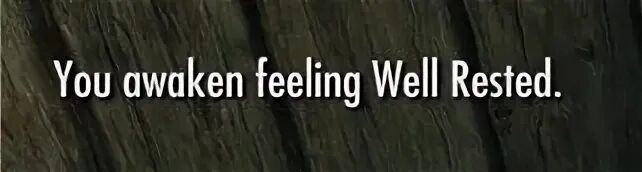 Feeling rested. You Awaken feeling well rested.