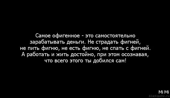 Самое приятное это самостоятельно зарабатывать деньги. Фигня для статуса. Самое офигенное это самостоятельно зарабатывать деньги. Живи достойно. Страдайте цитаты