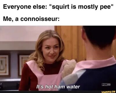 Everyone else: "squirt is mostly pee" Me, a connoisseur: lts hot ...