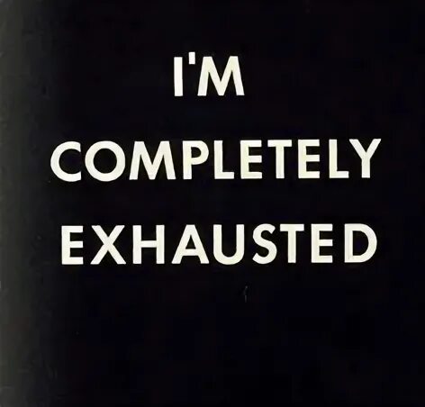 I m so exhausted