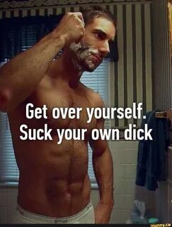 I Suck your own dick.