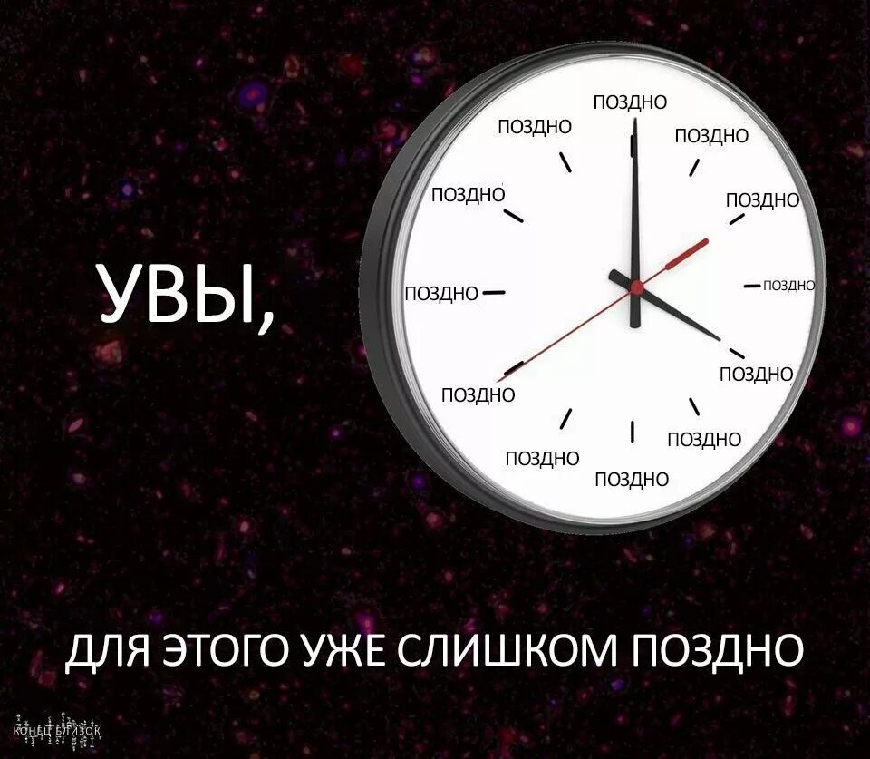 Не нужно раньше времени. Поздно. Слишком поздно. Уже слишком поздно. Поздно мемы.