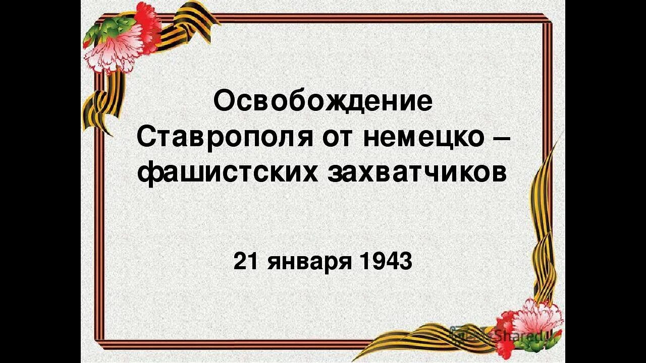 Освобождение от немецко фашистских захватчиков презентация. Освобождение Ставрополя 1943. Освобождение Ставрополя от немецко-фашистских захватчиков 21 января. День освобождения Ставрополя от немецко-фашистских захватчиков Дата. Освобождение города Ставрополя 21 января.