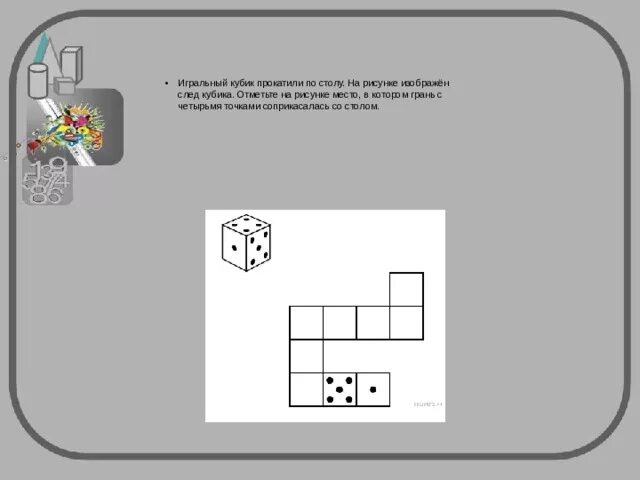Игральный кубик прокатили по столу. Игральный кубик прокатили по столу на рисунке изображён след. Задача игральный кубик прокатили по столу. Игральный кубик прокатили по столу на рисунке изображен след кубика.