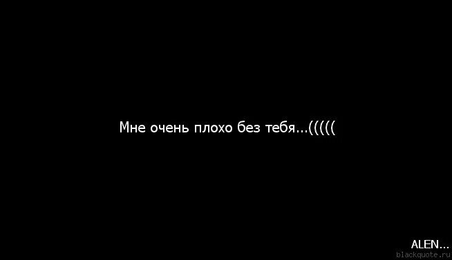 Ты очень. Мне плохо без тебя. Мне очень плохо без тебя. Плохо мне плохо очень без тебя. Мне чень пдохо БЕЗТЕБЯ.