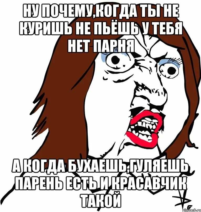 Погулял мужик. Почему у тебя нет парня Мем. Когда нет парня. Девочки бухают мемы. Почему не пьешь.