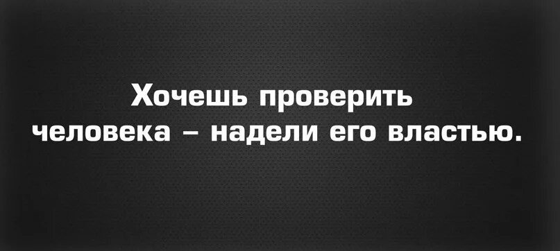 Человек желающий власти. Дай человеку власть и ты узнаешь. Хотите узнать человека дайте ему власть. Хочешь узнать человека дай ему власть. Хочешь узнать человека дай ему власть цитаты.