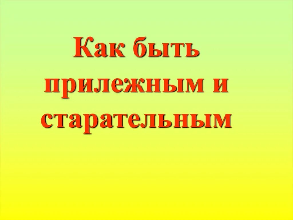 Значение слова прилежный. Как быть прилежным и старательным. Презентация как быть прилежным и старательным. Беседа как быть прилежным и старательным.. Что значит быть прилежным учеником.