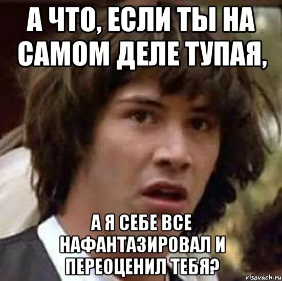 Нафантазировал себе. Нафантазировал как пишется. Мем выбор глупого дела.