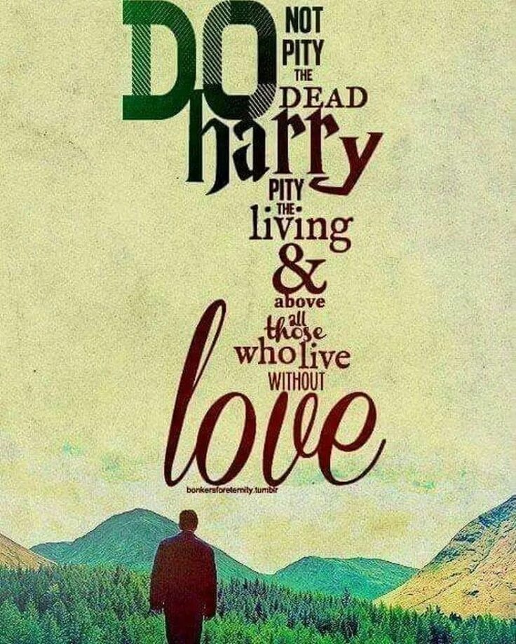 Who live here. Не жалей мертвых жалей живых. Do not Pity the Dead, Harry. Pity the Living and above all, those who Live without Love..