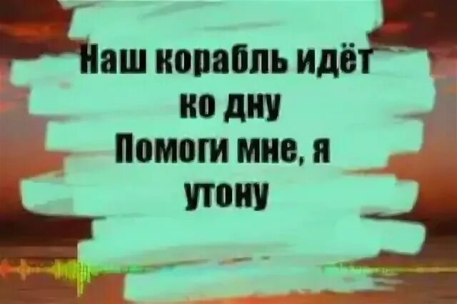 Наш корабль идёт к одну. Корабль идет ко дну помоги я утону. Наш корабль илет кр дну. Наш корабль идёт ко дну Мем. Я утонул в своей ванне текст