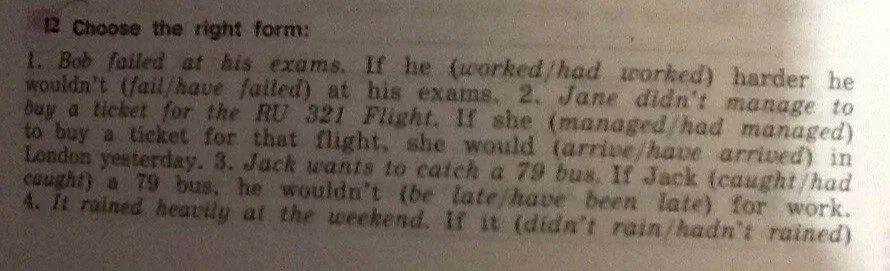 If you had worked hard. Choose the right form Bob failed at his Exams if he worked. Bob failed at his Exams if he worked had worked harder he wouldnt ответы. Bob failed at his Exams. He wouldn't have failed /fail the Exam.