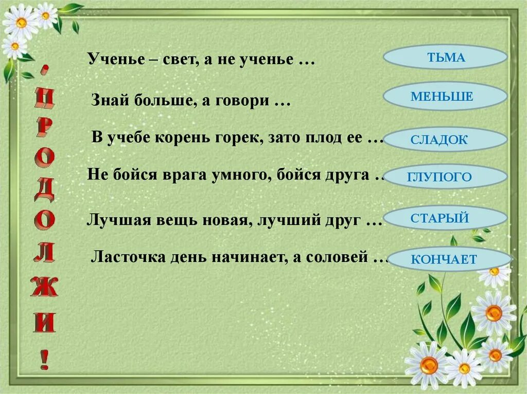 В учебе корень горек зато плод ее. Знай больше а говори. Вещь хороша новая а друг старый. Слова ученье свет.