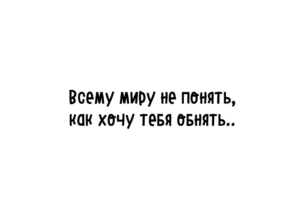 Хочу тебя другими словами. Чертовски хочется тебя обнять. Как же хочется тебя обнять. Хочу обнять. Я хочу тебя всего.