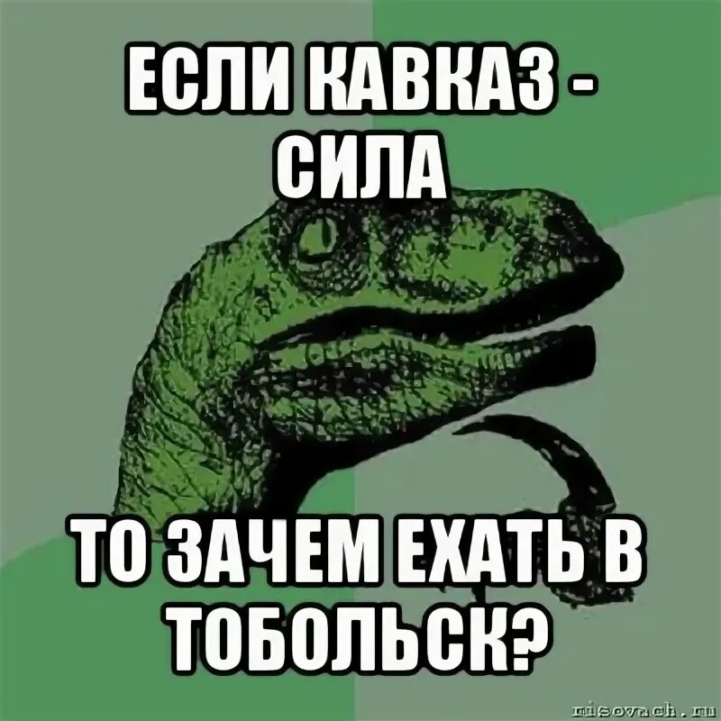 Почему едет он а не я. Филосораптор мемы. Тобольск Мем. Мемы про Тобольск. Кавказ сила Мем.