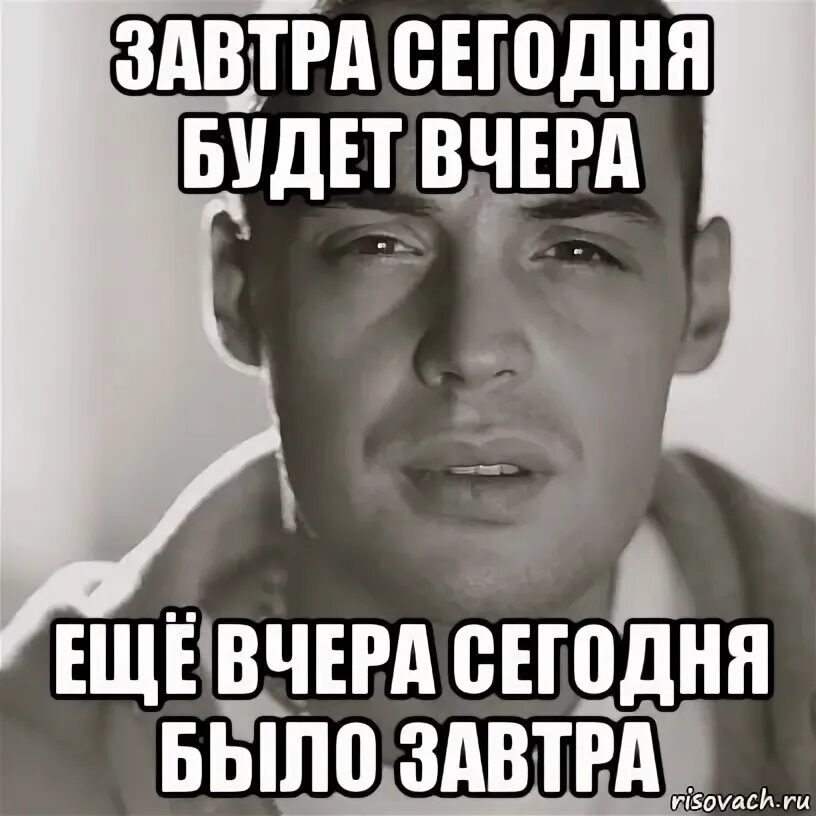 Мне весело но завтра будет месиво. Сегодня завтра будет вчера. Завтра будет вчера. За тех у кого вчера был день рождения.