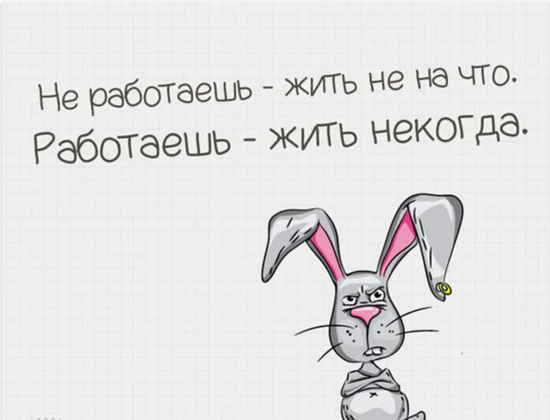 Работаешь жить некогда не работаешь. Не работаешь жить не на что работаешь. Некогда жить. Некогда. Живу и работаю все одно