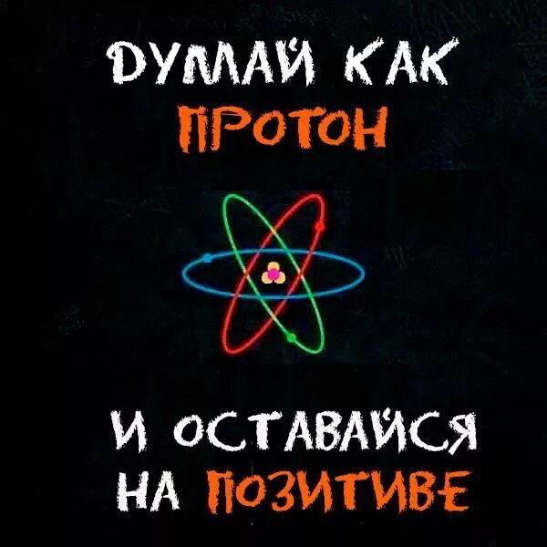 Оставайся всегда таким же позитивным и. Будь как протон оставайся позитивным. думай как протон. будь позитивным как протон. будь как.