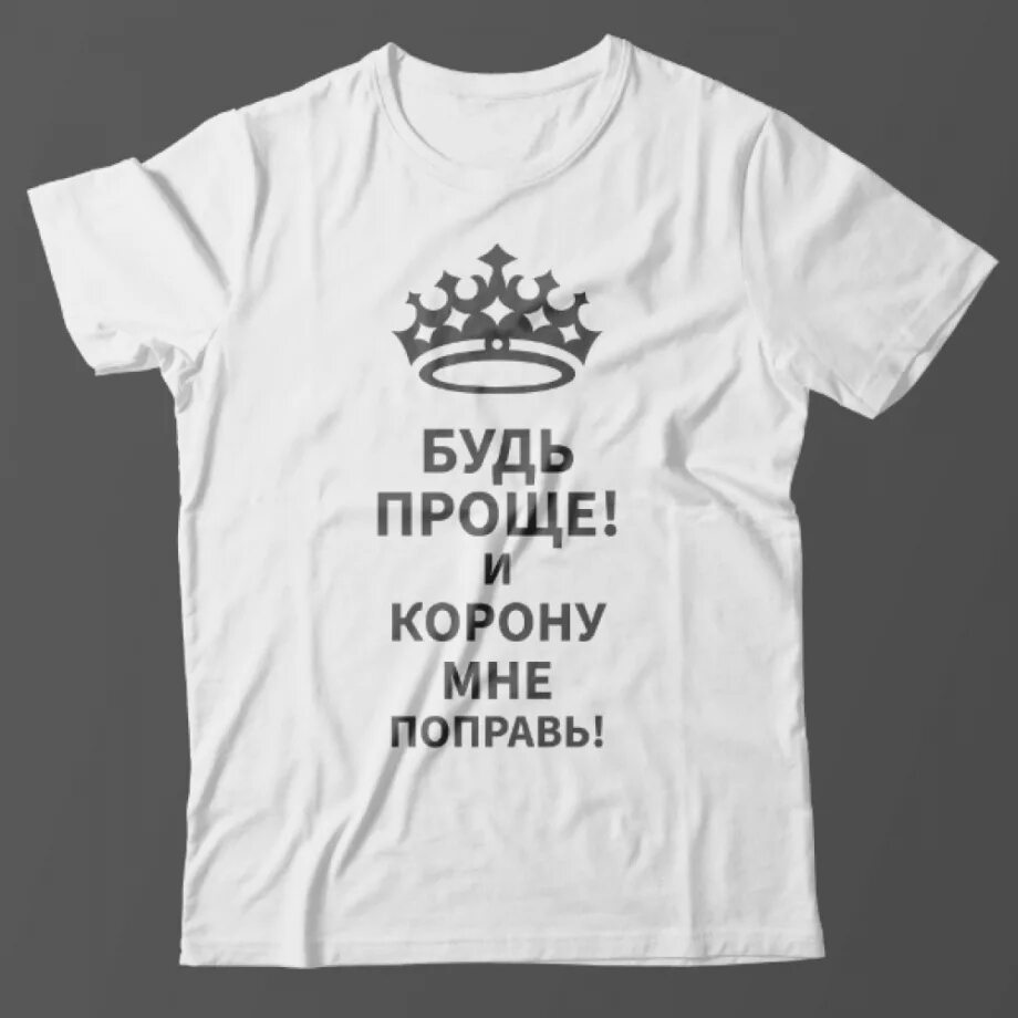 Надпись будь проще. Футболка с надписью будь проще и поправь мне корону. Будь проще и корону мне поправь. Идеальный мужчина надпись на футболке. Идеально надпись.