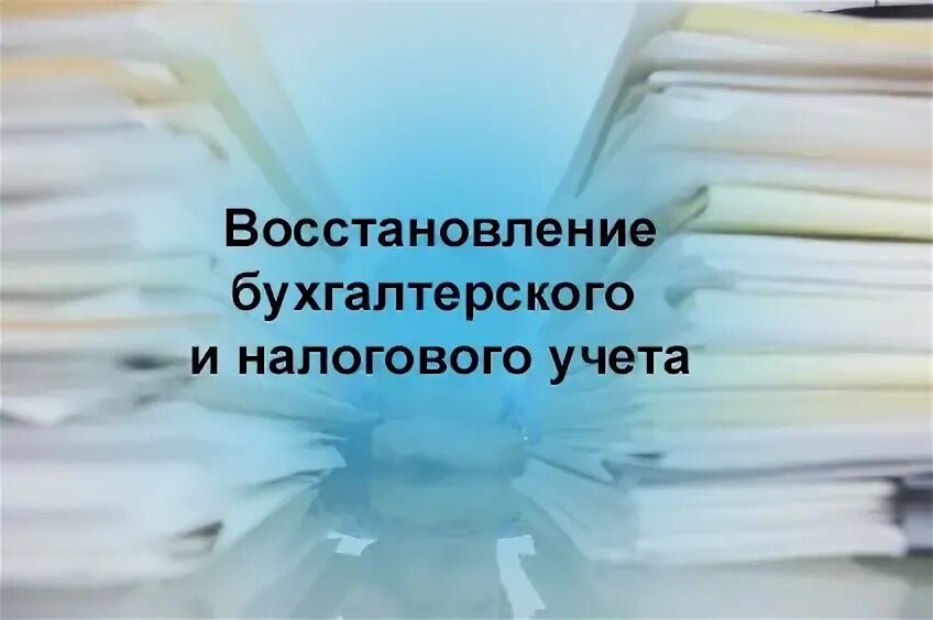 Восстановление бухгалтерского учета. Восстановление бухгалтерского и налогового учета. Восстановление бухгалтерии. Восстановление учета картинки.