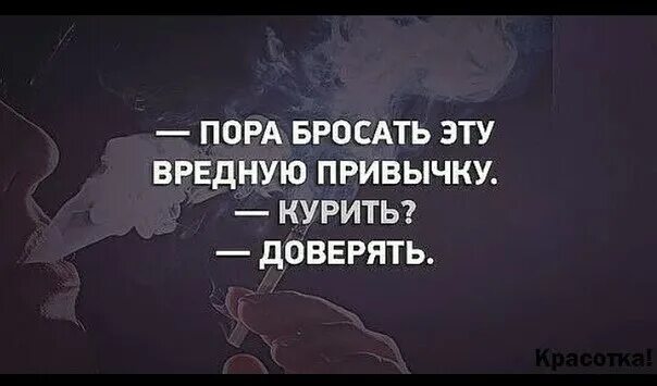 Глупый бросить. Пора бросать эту вредную привычку курить доверять. Нельзя доверять людям. Нельзя доверять людям цитаты. Перестать доверять людям.