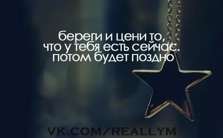 Потом будет поздно. Цени то что есть. Цени то что есть сейчас потом будет поздно. Цените то что есть. Продолжить ценить