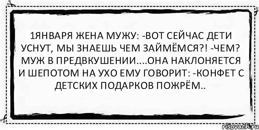 Муж жене если будешь говорить. Муж 1 января. Дети уснут мы знаешь чем займемся. Конфеты из детских подарков пожрем. Съесть конфету когда дети спят.