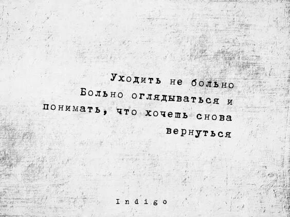 Нет уходить не больно. Больно оглядываться. Больно больно. Больно ухожу. Как больно оглядываться и понимать что хочешь вернуться.