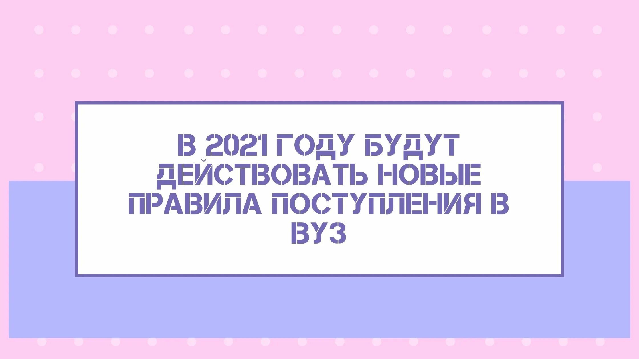 Правил приход. Поступление в вузы 2021. Новые правила поступления в вузы. Новые правила приема в вузы. Новые правила приема в вузы на 2021 год.