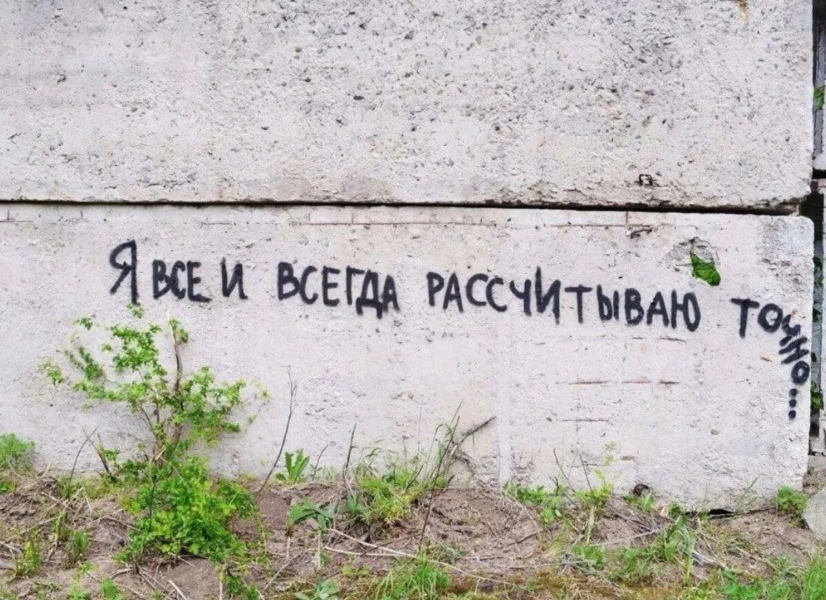 Всегда точные. Говорит со стеной. Я все и всегда рассчитываю точно. Я все рассчитал. Налпись я всё расчитываю.