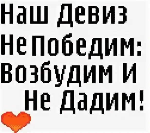 Девиз непобедим возбудим и не дадим. Девиз дебилов. Наш девиз не победим возбудим и не дадим. Тупые девизы.