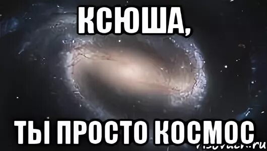 Ты такая четкая. Ксюша просто космос. Ксюша ты космос. Ты космос….