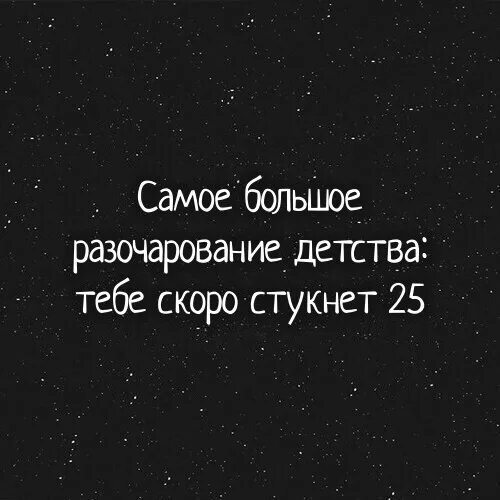 Скоро 25 лет. Когда тебе скоро 25. Самое большое разочарование детства тебе скоро. Самое большое разочарование детства тебе скоро 40. Много разочарований