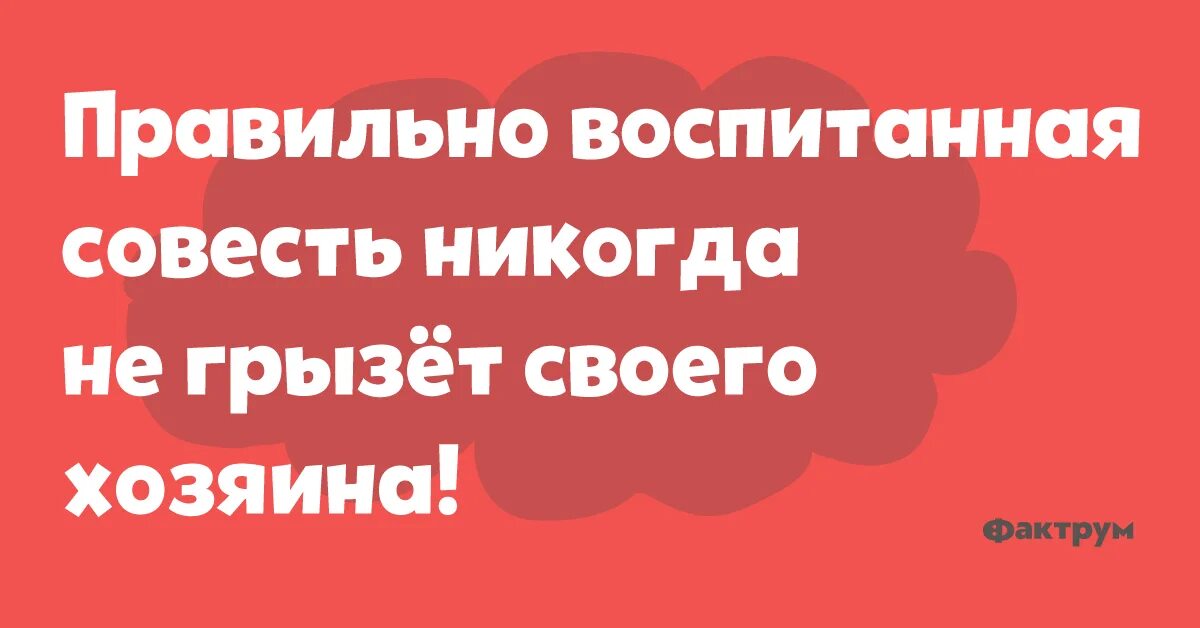 Воспитать совесть. Pravilno vospitannaya sovest nikgda ne grizet hozyaina. Правильно воспитанная совесть. Хорошо воспитанная совесть. Правильно воспитанная совесть никогда не грызет своего хозяина.