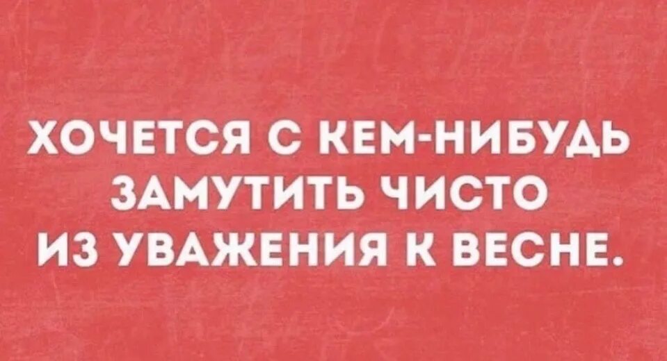 Хочется с кем нибудь замутить чисто из уважения к весне. Хочется замутить из уважения к весне. Замутить из уважения к весне. Хочется с кем нибудь замутить чисто из уважения.