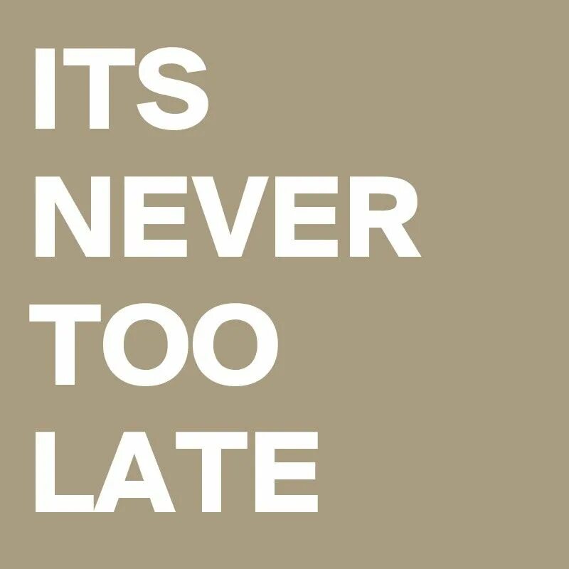 Never too late. Its never too late. Too late too late. Too картинка.