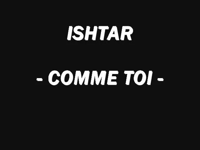 Toi. Comme toi Ishtar.