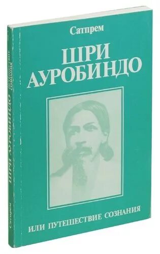 Шри ауробиндо путешествие. Сатпрем Шри Ауробиндо или путешествие сознания. Шри Ауробиндо, или путешествие сознания книга. Сатпрем путешествие сознания. Ауробиндо путешествие сознания.