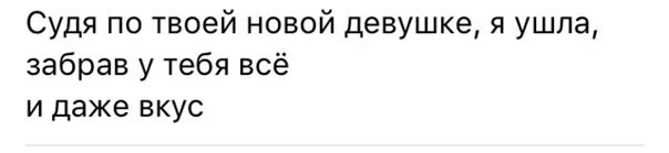 Твоей новой новой девушке слова. Судя по твоей аватарке. Я забрала у тебя все, даже вкус. Твоей Ново новой девушке. Заберу даже фамилию.