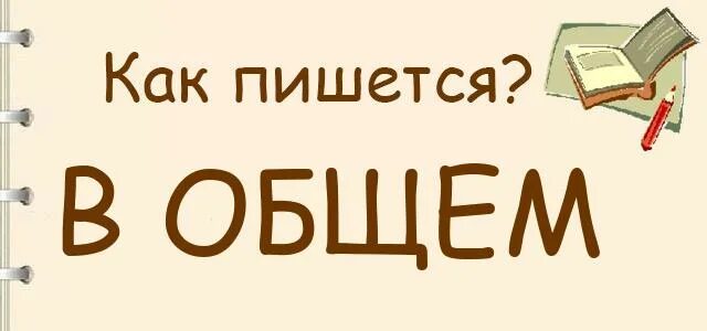 Вобщем или в общем. В общем как пишется. Как правильно писать в общем. Вообщем как пишется правильно. Как пишется слово в общем или вообщем правильно.